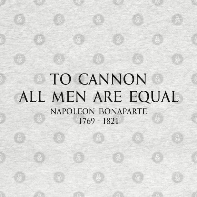 To cannon all men are equal - Napoleon Bonaparte Quote Black by FOGSJ